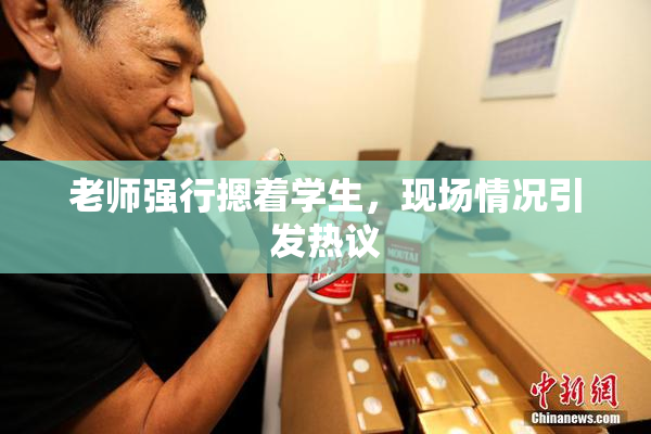 老师强行摁着学生，现场情况引发热议