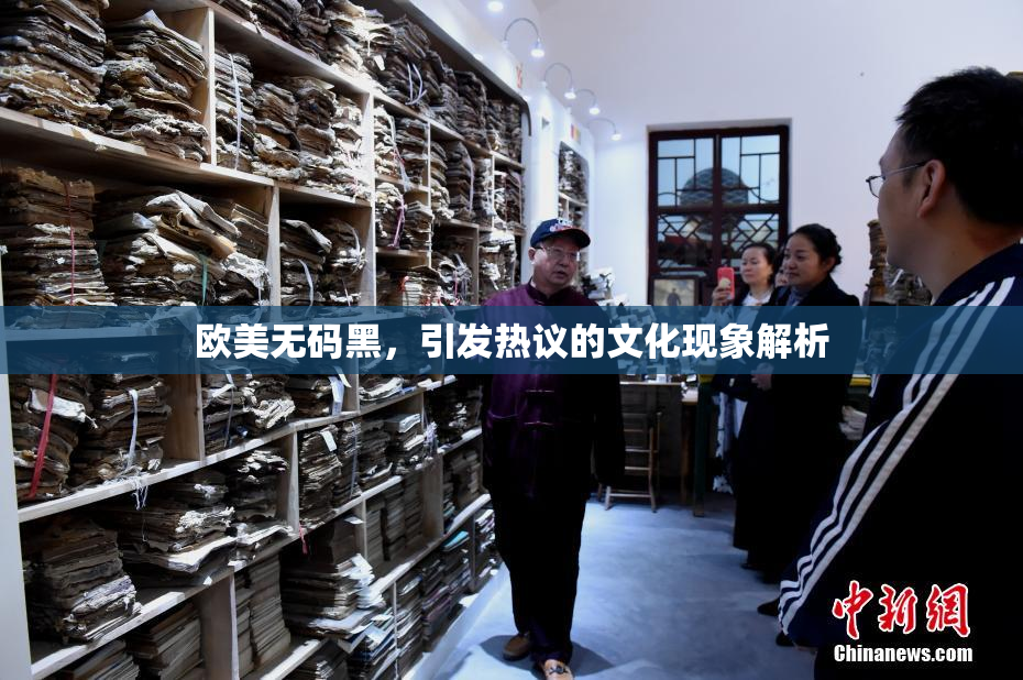欧美无码黑，引发热议的文化现象解析