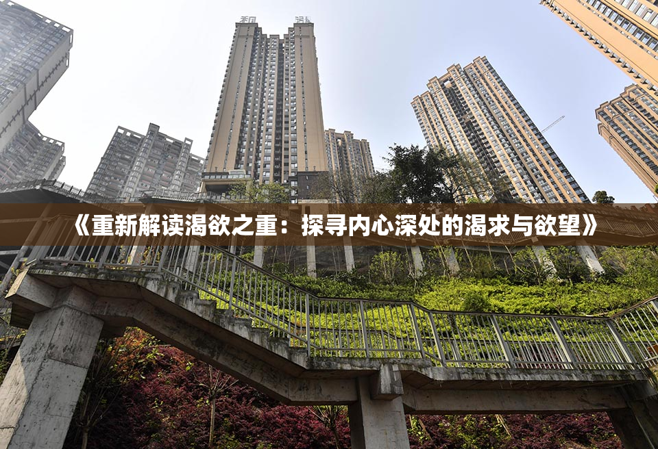 《重新解读渴欲之重：探寻内心深处的渴求与欲望》