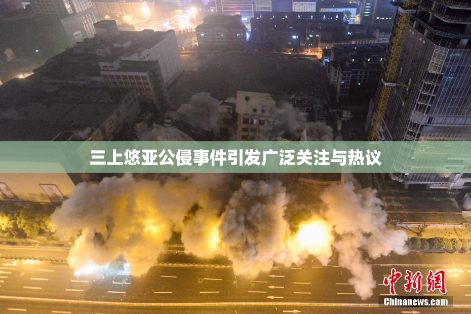 三上悠亚公侵事件引发广泛关注与热议