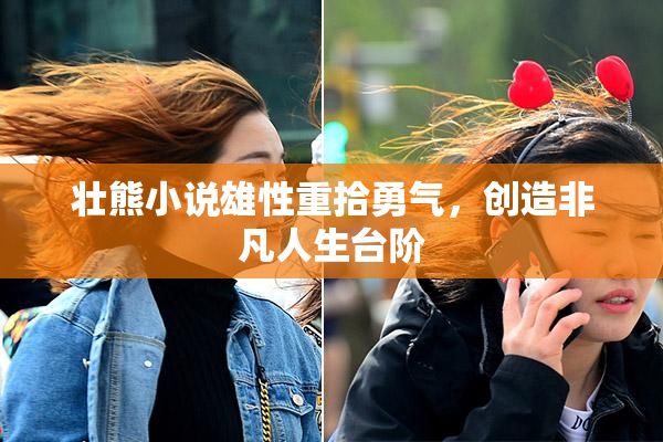 壮熊小说雄性重拾勇气，创造非凡人生台阶