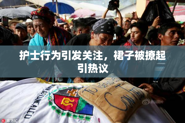 护士行为引发关注，裙子被撩起引热议