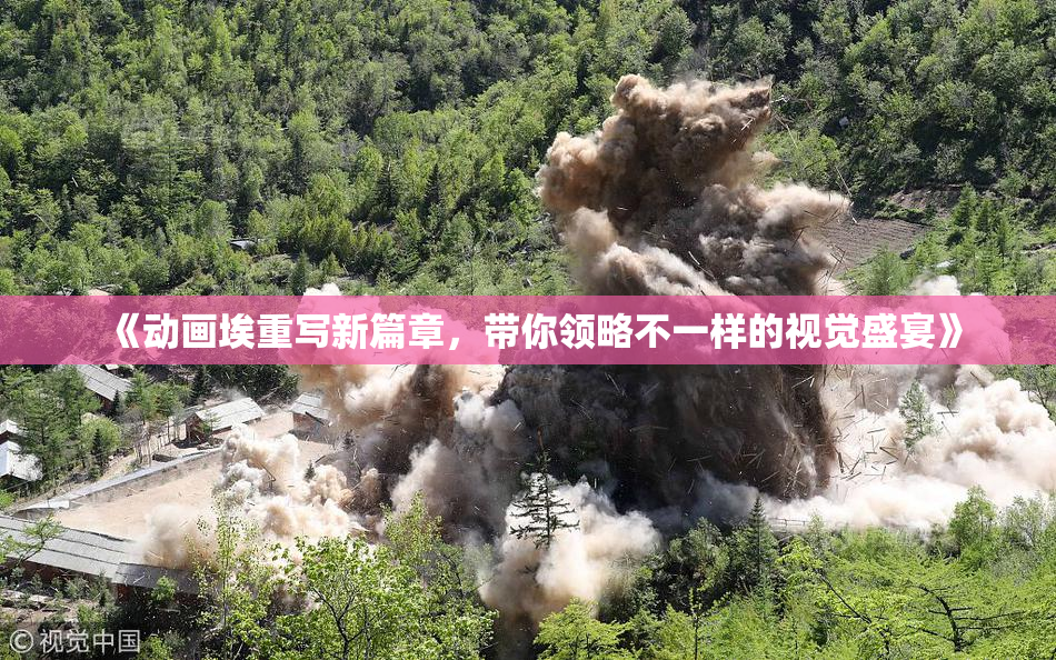 《动画埃重写新篇章，带你领略不一样的视觉盛宴》