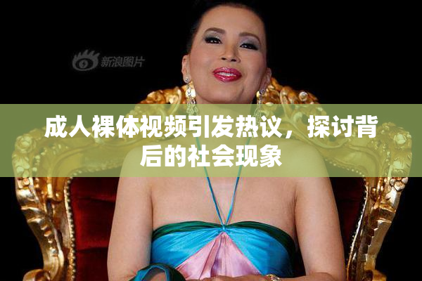 成人裸体视频引发热议，探讨背后的社会现象
