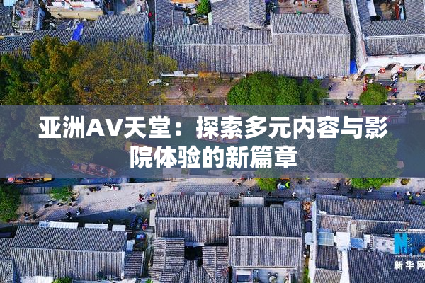 亚洲AV天堂：探索多元内容与影院体验的新篇章