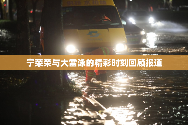 宁荣荣与大雷泳的精彩时刻回顾报道