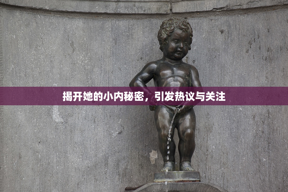 揭开她的小内秘密，引发热议与关注