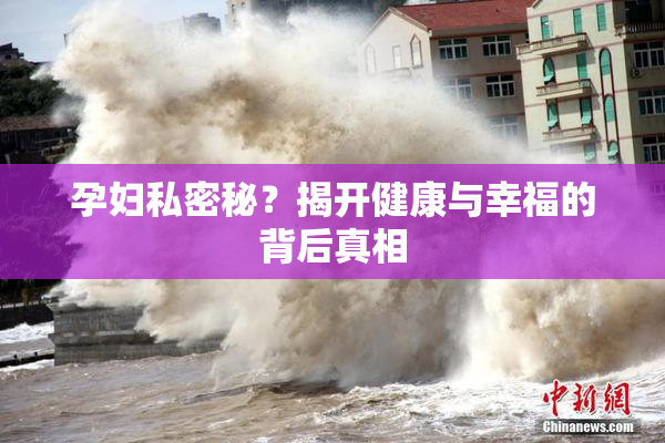 孕妇私密秘？揭开健康与幸福的背后真相