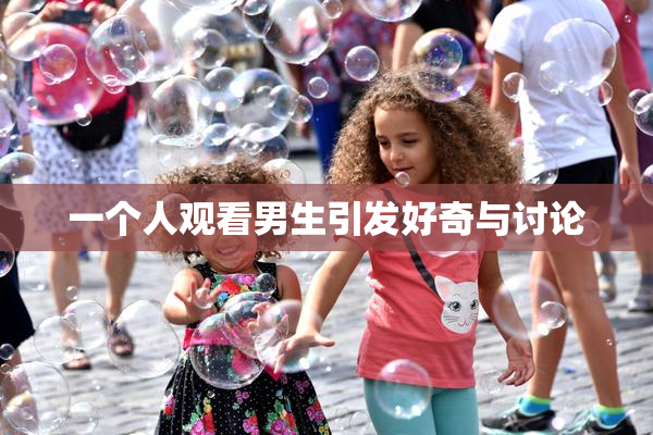 一个人观看男生引发好奇与讨论