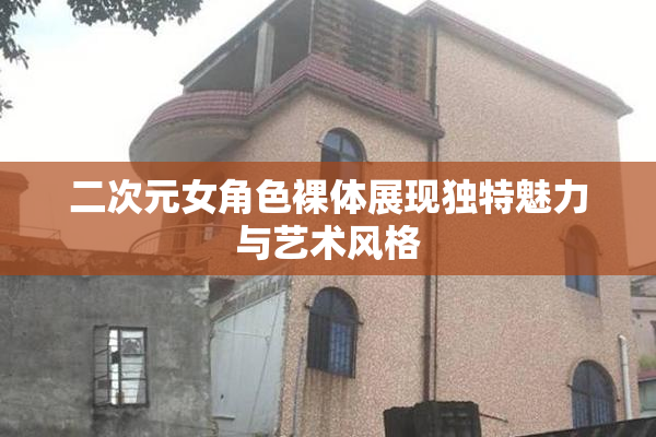 二次元女角色裸体展现独特魅力与艺术风格