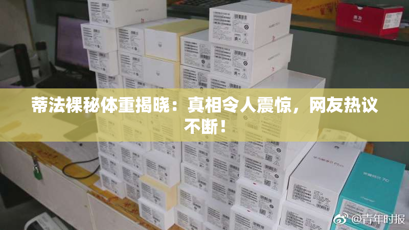 蒂法裸秘体重揭晓：真相令人震惊，网友热议不断！