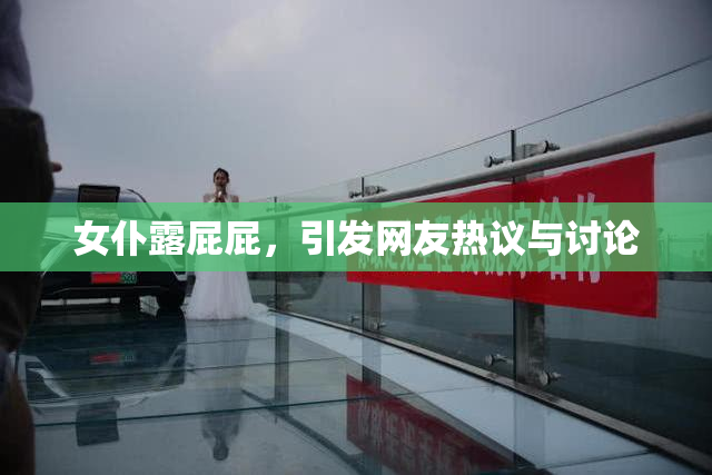 女仆露屁屁，引发网友热议与讨论