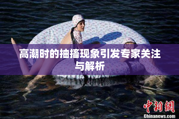 高潮时的抽搐现象引发专家关注与解析