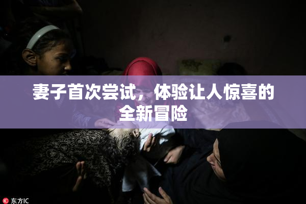 妻子首次尝试，体验让人惊喜的全新冒险