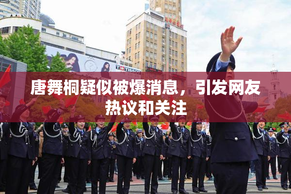 唐舞桐疑似被爆消息，引发网友热议和关注