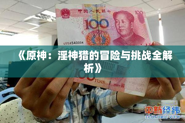 《原神：淫神猎的冒险与挑战全解析》