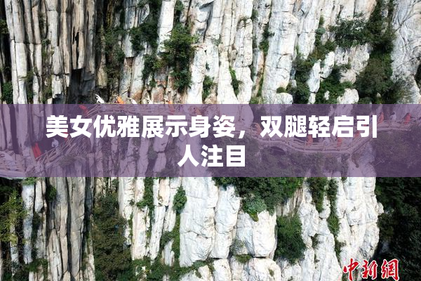 美女优雅展示身姿，双腿轻启引人注目