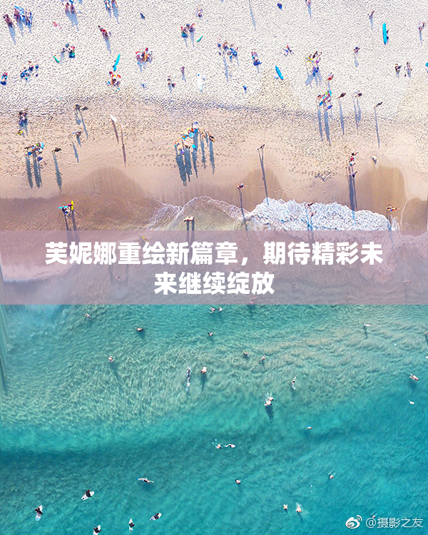 芙妮娜重绘新篇章，期待精彩未来继续绽放