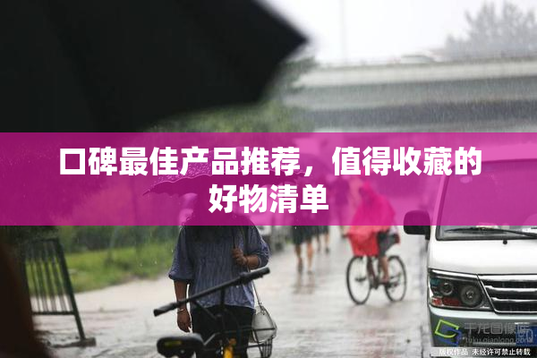 口碑最佳产品推荐，值得收藏的好物清单