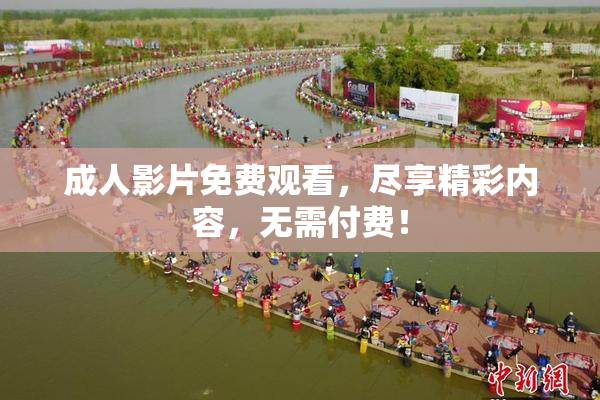 成人影片免费观看，尽享精彩内容，无需付费！