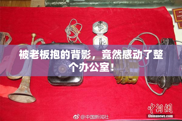 被老板抱的背影，竟然感动了整个办公室！