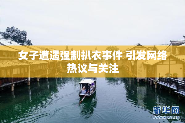 女子遭遇强制扒衣事件 引发网络热议与关注