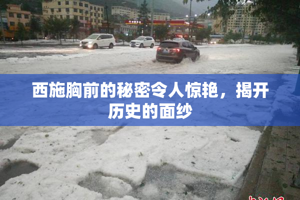 西施胸前的秘密令人惊艳，揭开历史的面纱