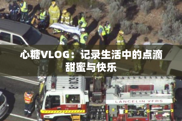 心糖VLOG：记录生活中的点滴甜蜜与快乐