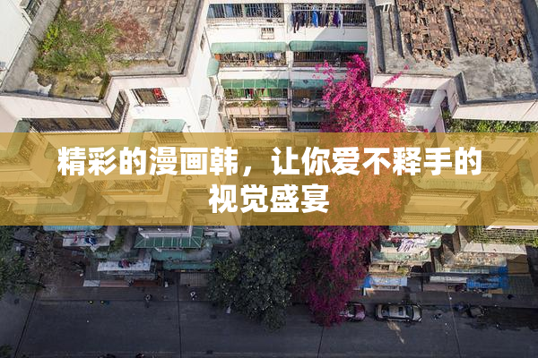 精彩的漫画韩，让你爱不释手的视觉盛宴