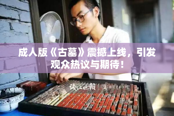成人版《古墓》震撼上线，引发观众热议与期待！