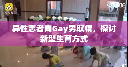 异性恋者向Gay男取精，探讨新型生育方式