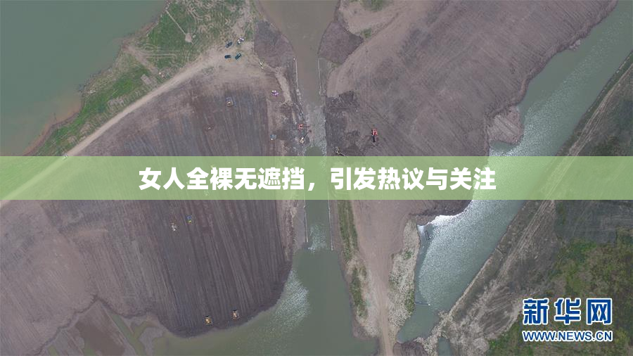 女人全裸无遮挡，引发热议与关注