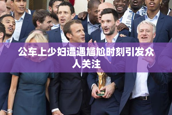 公车上少妇遭遇尴尬时刻引发众人关注