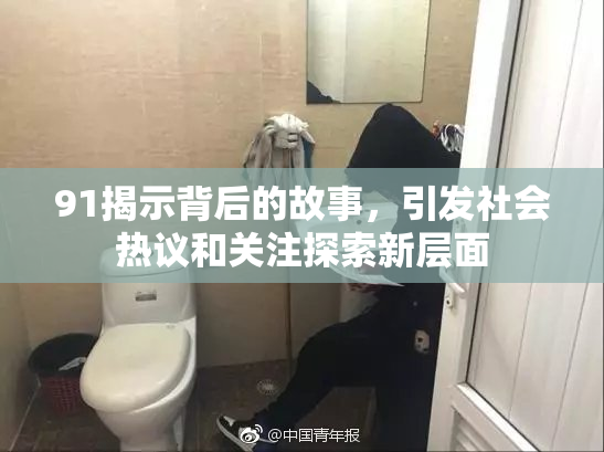 91揭示背后的故事，引发社会热议和关注探索新层面