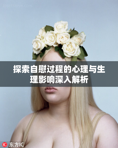 探索自慰过程的心理与生理影响深入解析