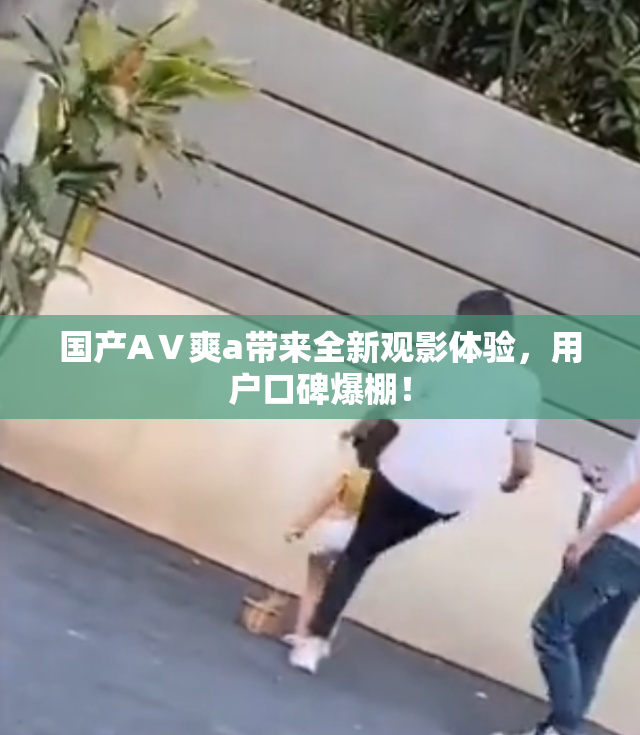 国产AⅤ爽a带来全新观影体验，用户口碑爆棚！