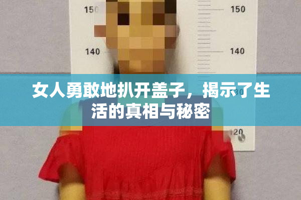 女人勇敢地扒开盖子，揭示了生活的真相与秘密