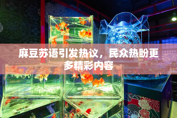 麻豆苏语引发热议，民众热盼更多精彩内容