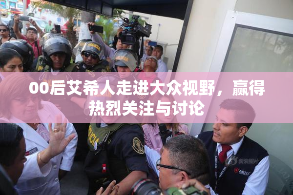 00后艾希人走进大众视野，赢得热烈关注与讨论
