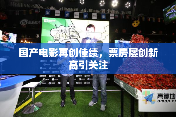 国产电影再创佳绩，票房屡创新高引关注