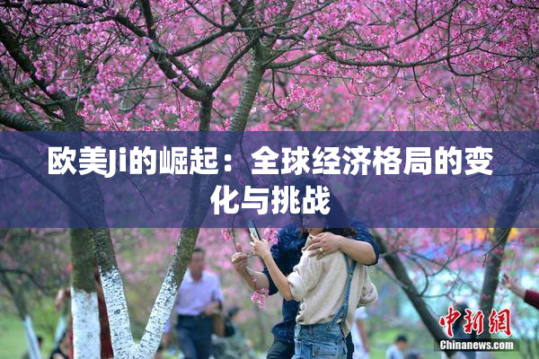 欧美Ji的崛起：全球经济格局的变化与挑战