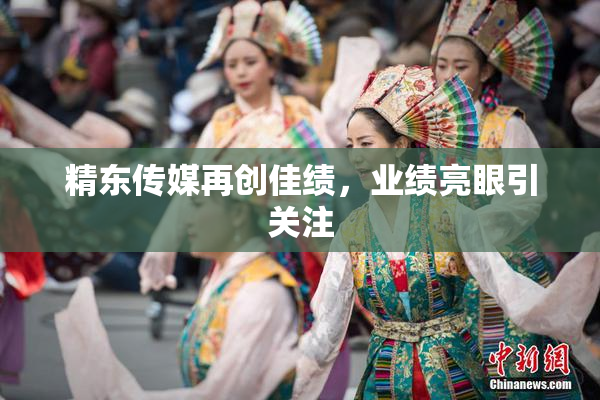 精东传媒再创佳绩，业绩亮眼引关注