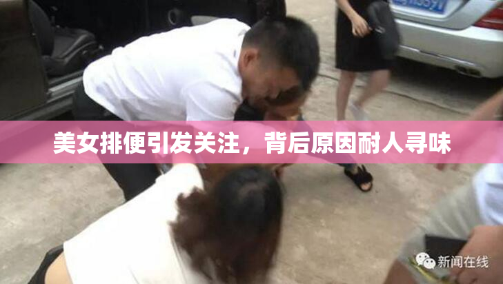 美女排便引发关注，背后原因耐人寻味