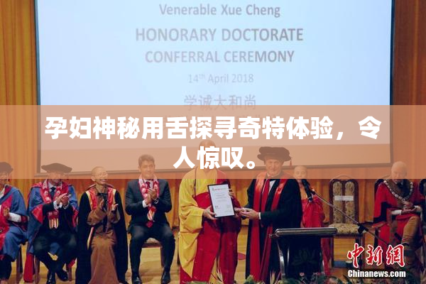 孕妇神秘用舌探寻奇特体验，令人惊叹。