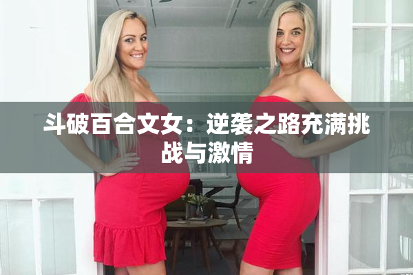 斗破百合文女：逆袭之路充满挑战与激情