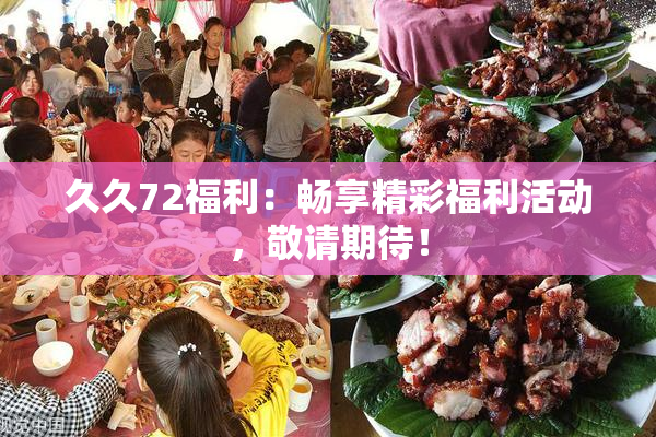 久久72福利：畅享精彩福利活动，敬请期待！