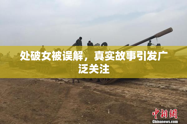 处破女被误解，真实故事引发广泛关注