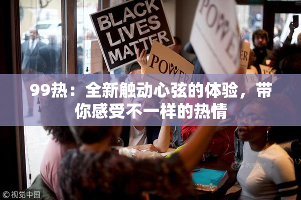 99热：全新触动心弦的体验，带你感受不一样的热情