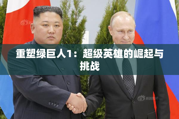 重塑绿巨人1：超级英雄的崛起与挑战