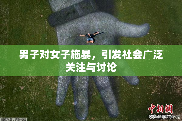 男子对女子施暴，引发社会广泛关注与讨论